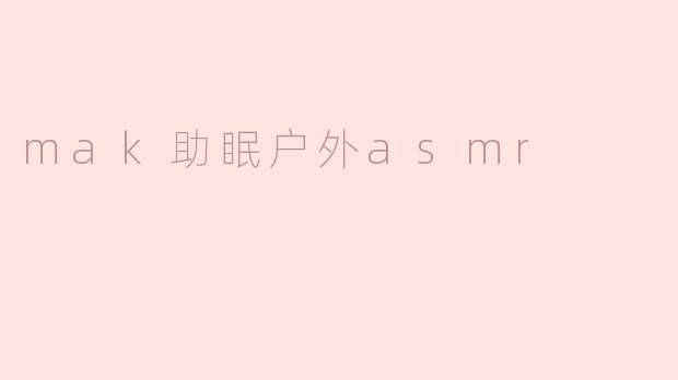 探索“mak助眠户外ASMR”的神奇世界
