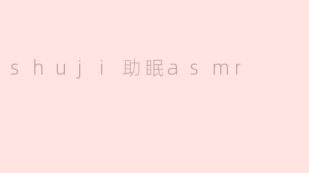 ### 探索“Shuji助眠ASMR”的魅力，畅享宁静夜晚