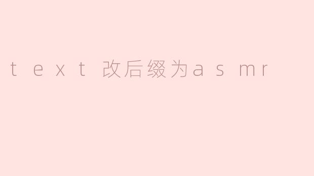 为什么把文本文件的后缀改为asmr会有什么效果？