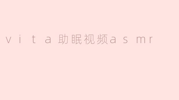 vita助眠视频asmr