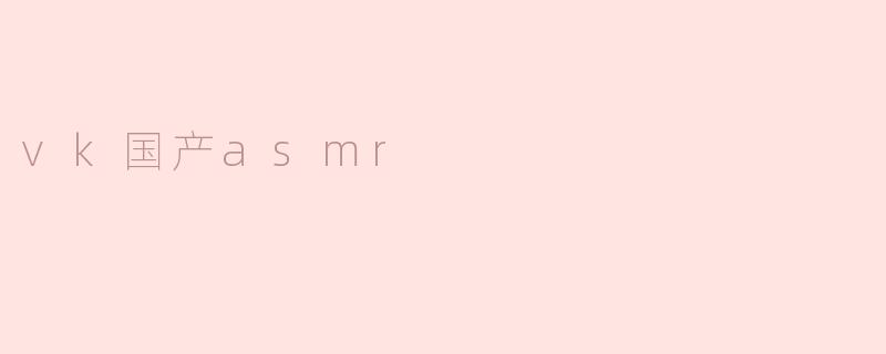 vk国产asmr