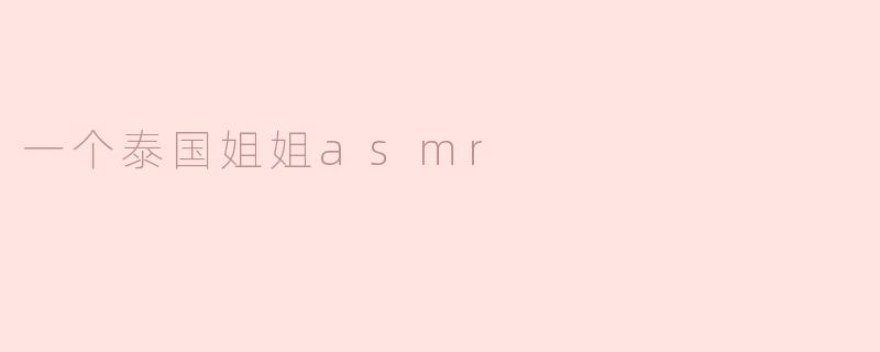 为什么很多人喜欢听泰国姐姐的ASMR？****