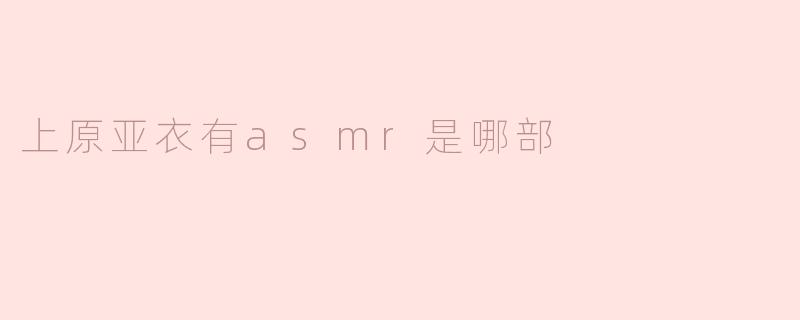 上原亚衣有asmr是哪部