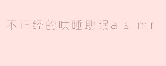 什么是不正经的哄睡助眠ASMR？**