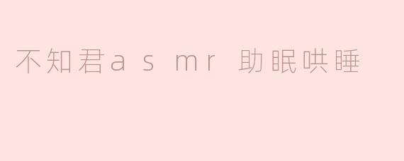 不知君asmr助眠哄睡