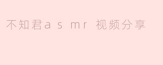 不知君asmr视频分享