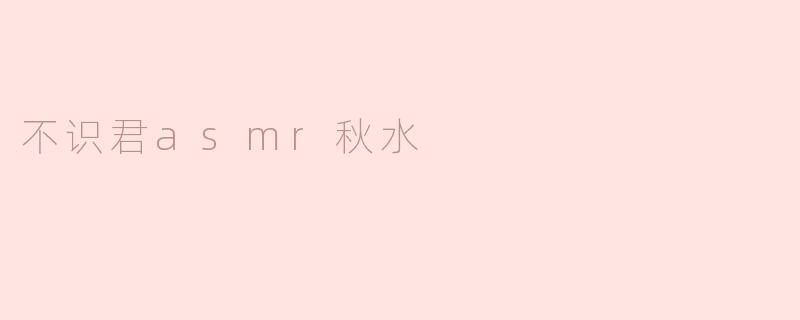 不识君asmr秋水