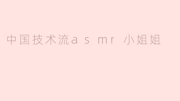 中国技术流asmr小姐姐