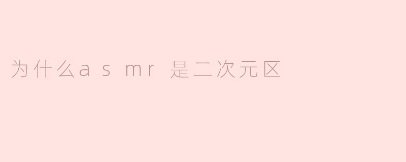 为什么asmr是二次元区