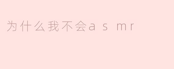 为什么我不会ASMR？****
