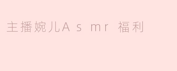主播婉儿Asmr福利