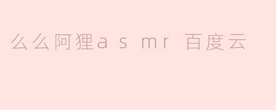 ### 探索“么么阿狸ASMR”的宁静世界——百度云的独特魅力