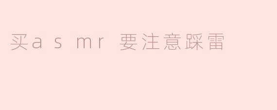 买ASMR音频时有哪些需要注意的事项，以避免踩雷？****
