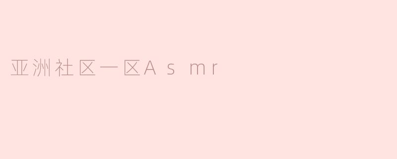 亚洲社区一区Asmr
