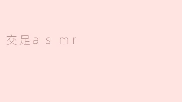 ### 交足ASMR：声音的治愈之旅