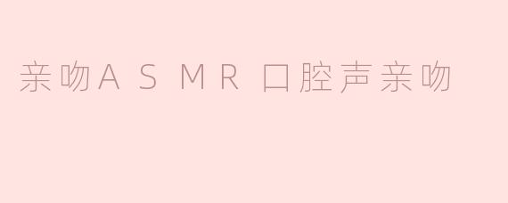 沉浸在亲吻的细腻声响中：ASMR口腔声的魅力