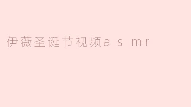 沉浸在伊薇圣诞节视频 ASMR 的奇妙体验