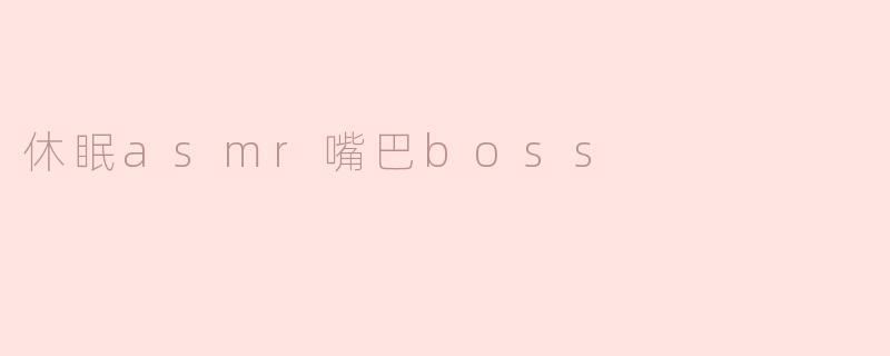 ### 当“休眠ASM R嘴巴Boss”成为轻松生活的新宠