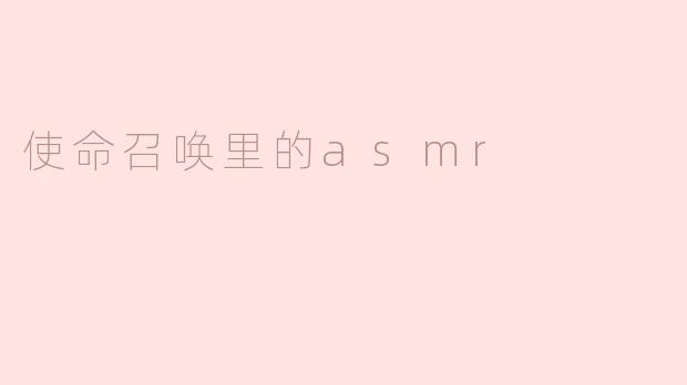 探索《使命召唤》中的ASMR体验