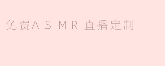 ### 享受身心放松的乐趣——免费ASMR直播定制服务