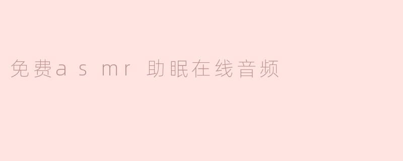 ### 享受宁静：探索免费ASMR助眠在线音频的魅力