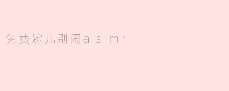 免费婉儿别闹 ASMR 是什么？**