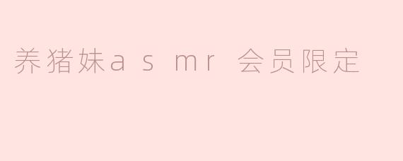 养猪妹asmr会员限定
