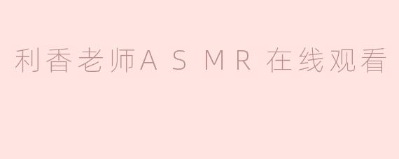 利香老师ASMR在线观看
