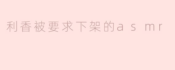 利香为什么被要求下架她的ASMR作品？**