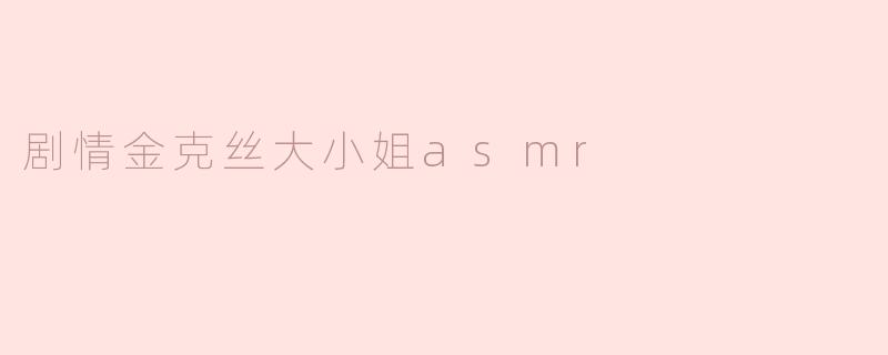 剧情金克丝大小姐的ASMR内容主要包括哪些元素？**