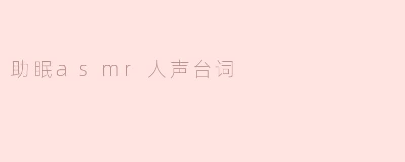 ### 沉浸于ASMR助眠的温柔人声世界