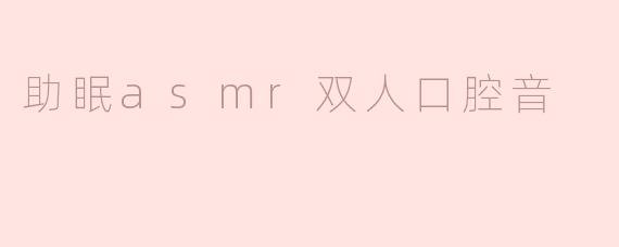 助眠asmr双人口腔音