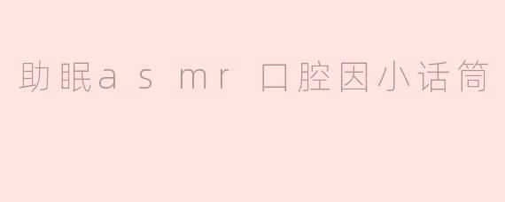 ### 助眠ASMR：口腔因小话筒带来的宁静之旅