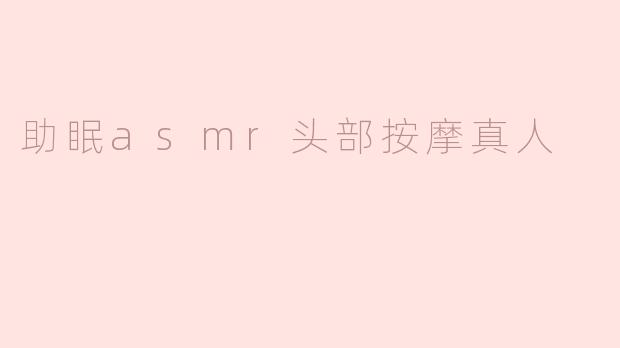 ### 拥抱宁静：助眠ASMR头部按摩的奇妙体验