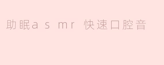 什么是助眠ASMR快速口腔音？****