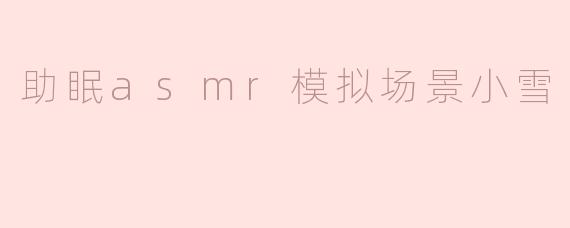 助眠asmr模拟场景小雪