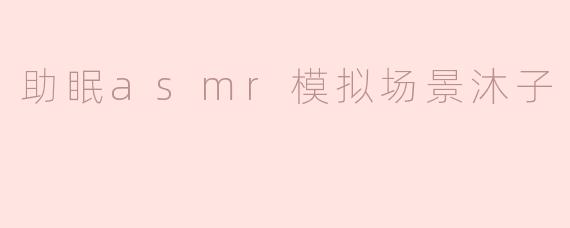 宁静之声：助眠ASMR模拟场景“沐子”