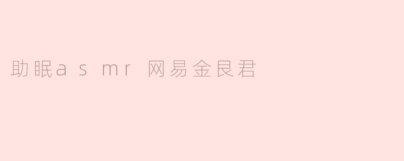 探秘“助眠ASMR”与网易金艮君的完美结合