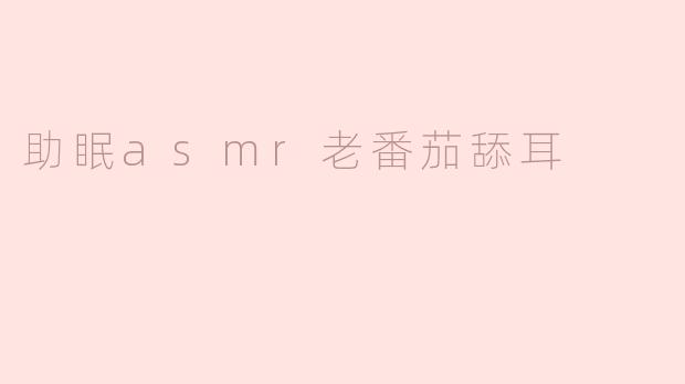 助眠asmr老番茄舔耳