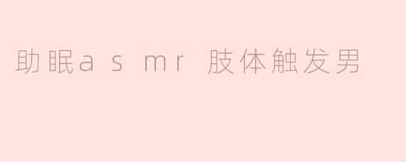 ### 探索助眠ASMR：肢体触发男的魅力