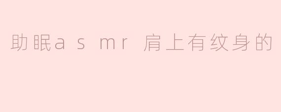 助眠ASMR中，肩上有纹身的主播能带来怎样的放松体验？****