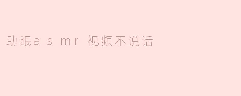 为什么有些助眠ASMR视频不说话？****