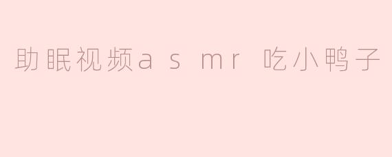 ### 探索助眠的魅力：ASMR吃小鸭子视频