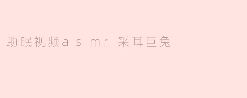 ### 助眠视频新选择：ASMR采耳巨兔的奇妙体验