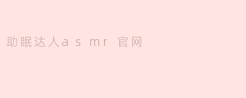 什么是助眠达人ASMR官网，它能帮助我提高睡眠质量吗？**
