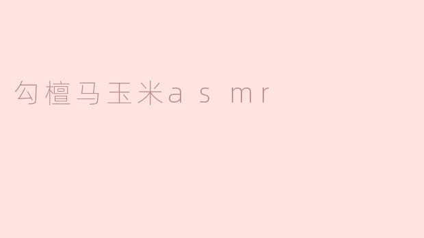 什么是“勾檀马玉米asmr”？**
