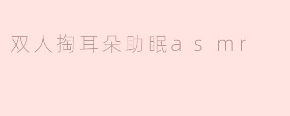 ### 双人掏耳朵助眠ASMR：享受温馨宁静的夜晚