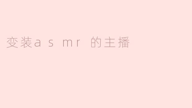 变装ASMR主播：声音与视觉的完美融合
