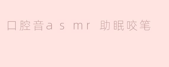 口腔音asmr助眠咬笔