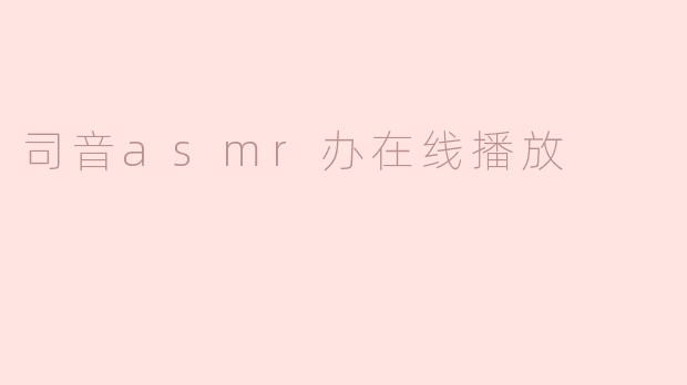 ### 感受静谧世界：司音ASMR在线体验的魅力
